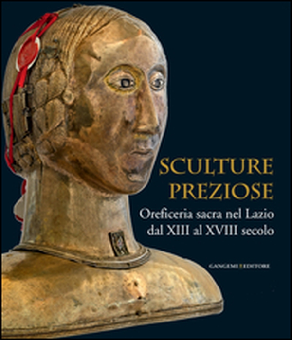 Sculture preziose. Oreficeria sacra nel Lazio dal XIII al XVIII secolo - Librerie.coop Sculture preziose. Oreficeria sacra nel Lazio dal XIII al XVIII secolo - Librerie.coop