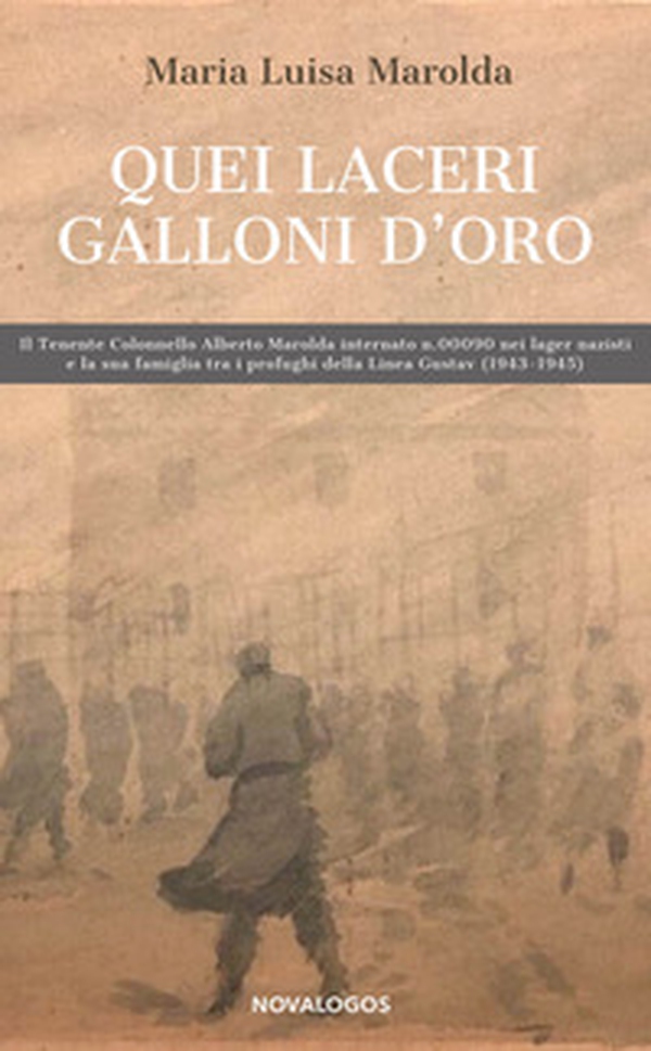 Quei laceri galloni d'oro. Il tenente colonnello Alberto Marolda internato n. 000900 nei lager nazisti e la sua famiglia tra profughi della Linea Gustav 1943-1945 - Librerie.coop Quei laceri galloni d'oro. Il tenente colonnello Alberto Marolda internato n. 000900 nei lager nazisti e la sua famiglia tra profughi della Linea Gustav 1943-1945 - Librerie.coop