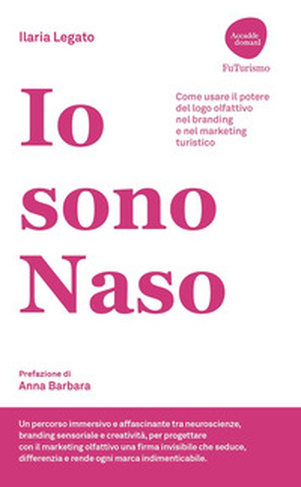 Io sono Naso. Come usare il potere del logo olfattivo nel branding e nel marketing turistico - Librerie.coop