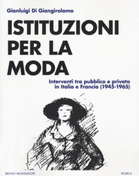 Istituzioni della moda. Interventi tra pubblico e privato in Italia e Francia (1945-1965) - Librerie.coop