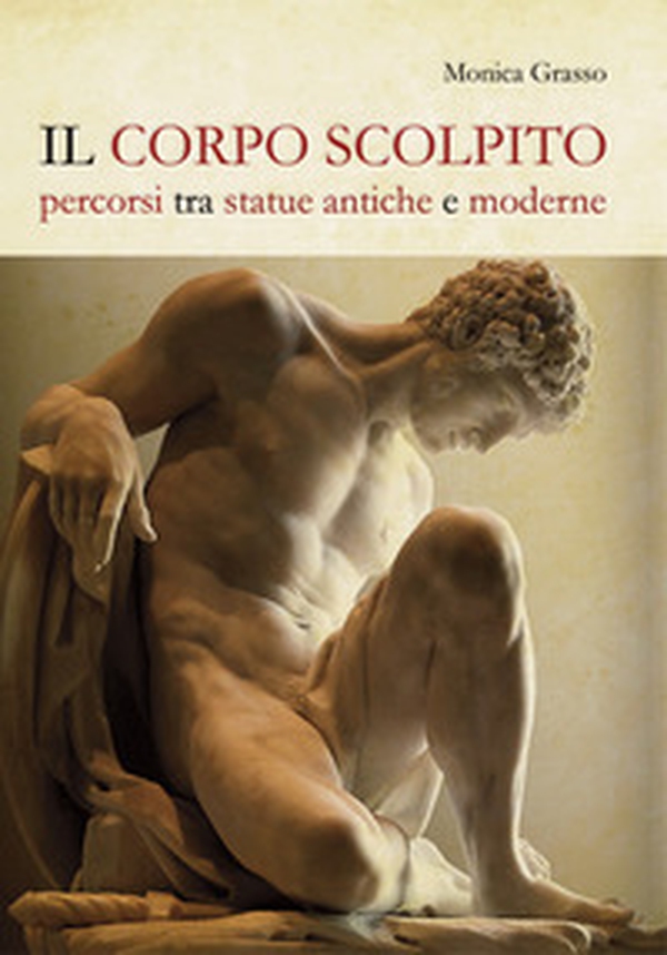 Il corpo scolpito. Percorsi tra statue antiche e moderne - Librerie.coop