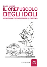 Il crepuscolo degli idoli. Riflessioni in treno su scienza ed esistenza - Librerie.coop