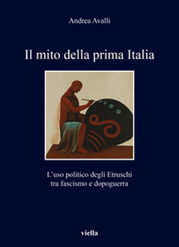 Il mito della prima Italia. L'uso politico degli Etruschi tra fascismo e dopoguerra - Librerie.coop Il mito della prima Italia. L'uso politico degli Etruschi tra fascismo e dopoguerra - Librerie.coop