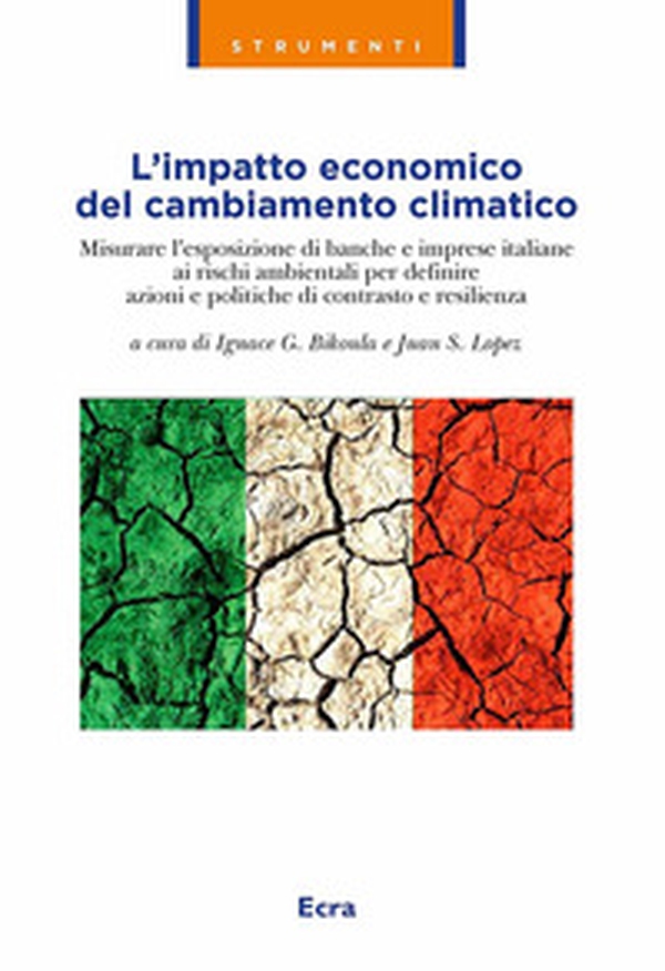L'impatto economico del cambiamento climatico. Misurare l'esposizione di banche e imprese italiane ai rischi ambientali per definire azioni e politiche di contrasto e resilienza - Librerie.coop L'impatto economico del cambiamento climatico. Misurare l'esposizione di banche e imprese italiane ai rischi ambientali per definire azioni e politiche di contrasto e resilienza - Librerie.coop