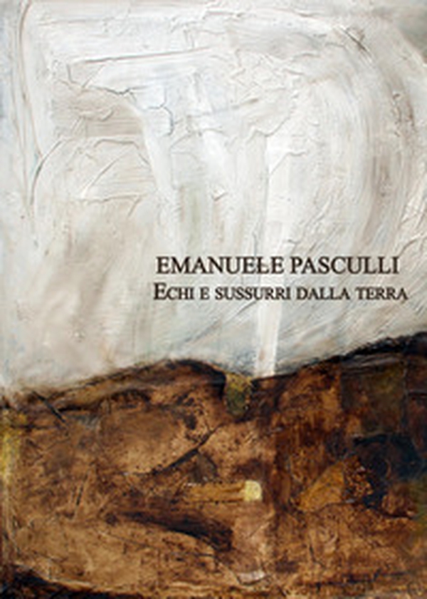 Emanuele Pasculli. Echi e sussurri dalla terra - Librerie.coop Emanuele Pasculli. Echi e sussurri dalla terra - Librerie.coop