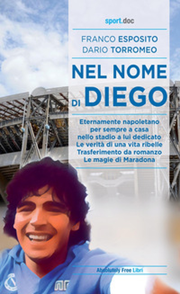 Nel nome di Diego. Eternamente napoletano, per sempre a casa nello stadio a lui dedicato. Le verità di una vita ribelle. Trasferimento da romanzo. Le magie di Maradona - Librerie.coop Nel nome di Diego. Eternamente napoletano, per sempre a casa nello stadio a lui dedicato. Le verità di una vita ribelle. Trasferimento da romanzo. Le magie di Maradona - Librerie.coop
