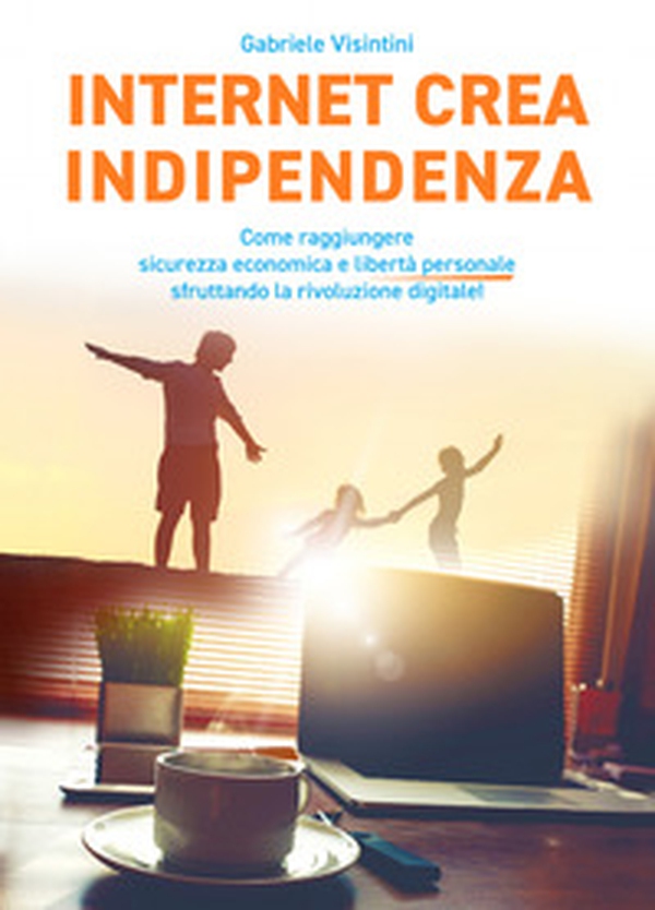Internet crea indipendenza. Come raggiungere sicurezza economica e libertà personale sfruttando la rivoluzione digitale - Librerie.coop Internet crea indipendenza. Come raggiungere sicurezza economica e libertà personale sfruttando la rivoluzione digitale - Librerie.coop