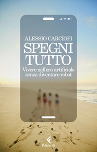 Spegni tutto. Vivere nell'era artificiale senza diventare robot - Librerie.coop