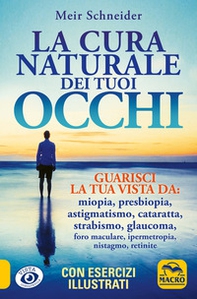 La cura naturale dei tuoi occhi. Guarisci la tua vista da: miopia, presbiopia, astigmatismo, cataratta, strabismo, glaucoma, foro maculare, ipermetropia, nistagmo, retinite - Librerie.coop