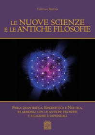 Le nuove scienze e le antiche filosofie. Fisica quantistica, epigenetica, noetica in accordo con le antiche filosofie e le religiosità sapienziali - Librerie.coop