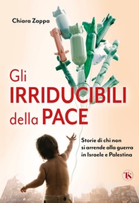 Gli irriducibili della pace. Storie di chi non si arrende alla guerra in Israele e Palestina - Librerie.coop