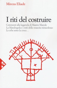 I riti del costruire. Commenti alla leggenda di mastro Manole, la Mandragola e i miti della «Nascita miracolosa», Le erbe sotto la croce - Librerie.coop