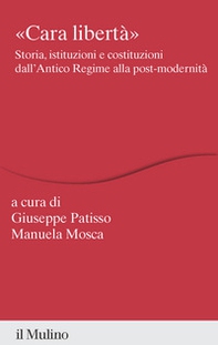 «Cara libertà». Storia, istituzioni e costituzioni dall'Antico Regime alla post-modernità - Librerie.coop