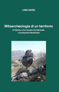 Mitoarcheologia di un territorio. Il Cilento e la Lucania Occidentale. Correlazioni identitarie - Librerie.coop