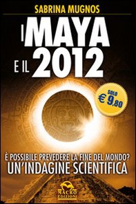 I maya e il 2012. È possibile prevedere la fine del mondo? Un'indagine scientifica - Librerie.coop