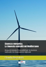 Sicurezza energetica. La rinnovata centralità del Mediterraneo. Acqua ed energia (rinnovabile) per la sicurezza nazionale e la cooperazione regionale - Librerie.coop