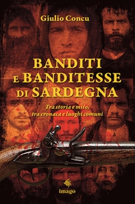 Banditi e banditesse di Sardegna. Tra storia e mito, tra cronaca e luoghi comuni - Librerie.coop