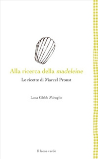 Alla ricerca della madeleine. Le ricette di Marcel Proust - Librerie.coop Alla ricerca della madeleine. Le ricette di Marcel Proust - Librerie.coop