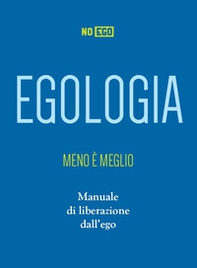 Egologia. Meno è meglio. Manuale di liberazione dall'ego - Librerie.coop