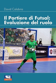 Il portiere di futsal. Evoluzione del ruolo - Librerie.coop