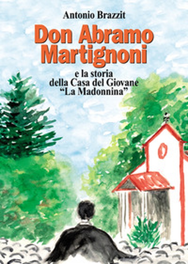 Don Abramo Martignoni e la storia della Casa del Giovane «La Madonnina» - Librerie.coop Don Abramo Martignoni e la storia della Casa del Giovane «La Madonnina» - Librerie.coop