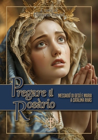 Pregare il Rosario. Messaggi di Gesù e di Maria a Catalina Rivas - Librerie.coop