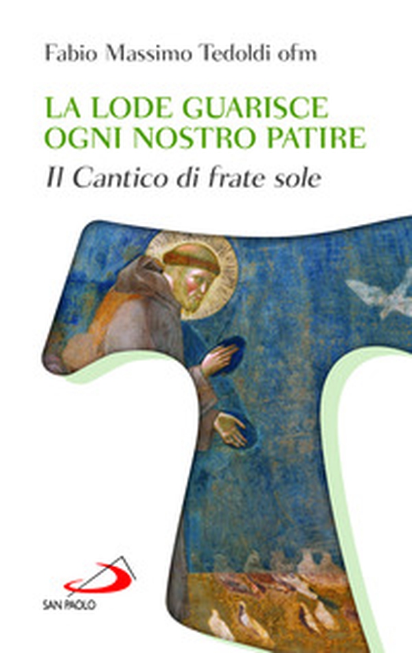 La lode guarisce ogni nostro patire. Il cantico di Frate Sole - Librerie.coop La lode guarisce ogni nostro patire. Il cantico di Frate Sole - Librerie.coop