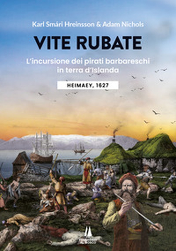 Vite rubate. L'incursione dei pirati barbareschi in terra d'Islanda. Heimaey, 1627 - Librerie.coop Vite rubate. L'incursione dei pirati barbareschi in terra d'Islanda. Heimaey, 1627 - Librerie.coop