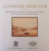 I luoghi del Grand Tour. Immagini della natura dell'arte della storia dell'Italia da non dimenticare - Librerie.coop