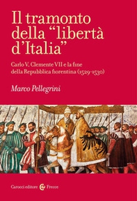 Il tramonto della «libertà d'Italia». Carlo V, Clemente VII e la fine della Repubblica fiorentina (1529-1530) - Librerie.coop