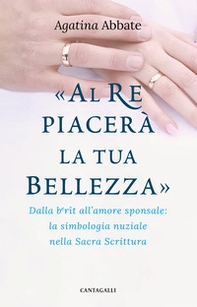 «Al re piacerà la tua bellezza». Dalla berît all'amore sponsale: la simbologia nuziale nella Sacra Scrittura - Librerie.coop