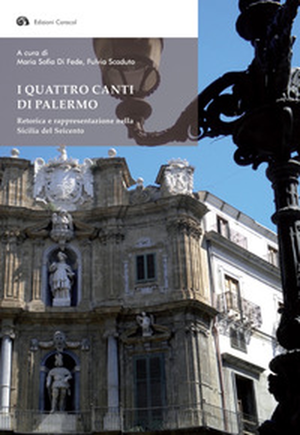 I quattro canti di Palermo. Retorica e rappresentazione nella Sicilia del Seicento - Librerie.coop I quattro canti di Palermo. Retorica e rappresentazione nella Sicilia del Seicento - Librerie.coop