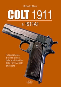 Colt 1911 e 1911 A1. Funzionamento e utilizzi di una delle armi storiche delle forze armate americane - Librerie.coop