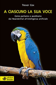 A ciascuno la sua voce. Come parliamo e ascoltiamo dai Neanderthal all'intelligenza artificiale - Librerie.coop