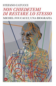 «Non chiedetemi di restare lo stesso». Michel Foucault, una biografia - Librerie.coop