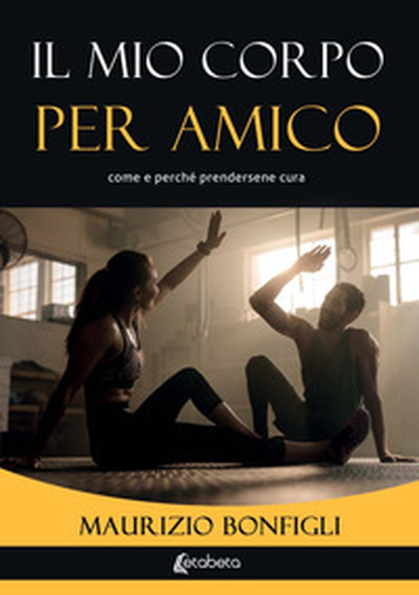Il mio corpo per amico. Come e perché prendersene cura - Librerie.coop Il mio corpo per amico. Come e perché prendersene cura - Librerie.coop