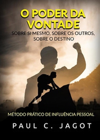 O poder da vontade. Sobre si mesmo, sobre os outros, sobre o destino. Método prático de influência pessoal - Librerie.coop