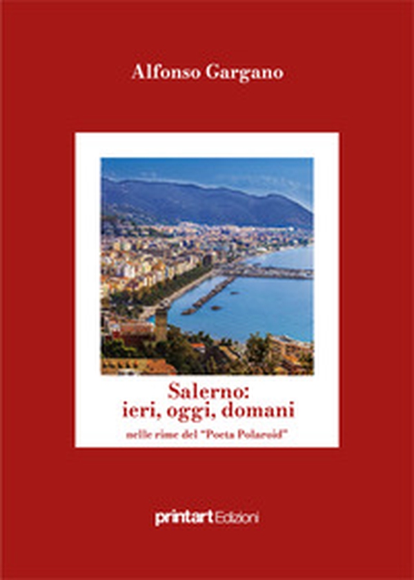 Salerno: ieri, oggi, domani nelle rime del poeta polaroid. Ricordi e foto della mia città e della mia vita - Librerie.coop