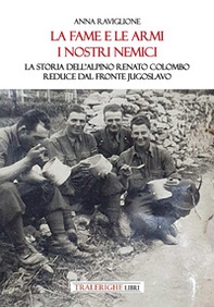 La fame e le armi, i nostri nemici. La storia dell'alpino Renato Colombo, reduce dal fronte jugoslavo - Librerie.coop