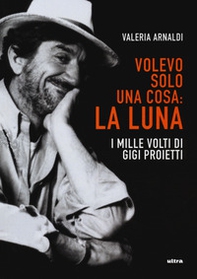 Volevo solo una cosa: la luna. I mille volti di Gigi Proietti - Librerie.coop