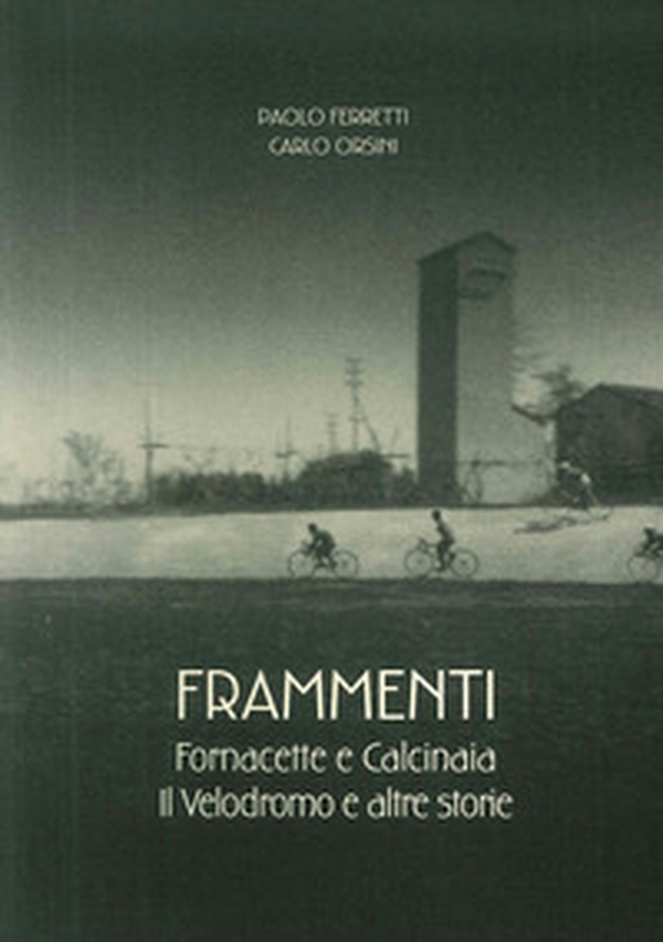 Frammenti. Fornacette e Calcinaia. Il velodromo e altre storie - Librerie.coop Frammenti. Fornacette e Calcinaia. Il velodromo e altre storie - Librerie.coop