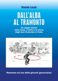 Dall'alba al tramonto. Un saggio storico sulle cause, i motivi e la storia degli anni di piombo in Italia - Librerie.coop