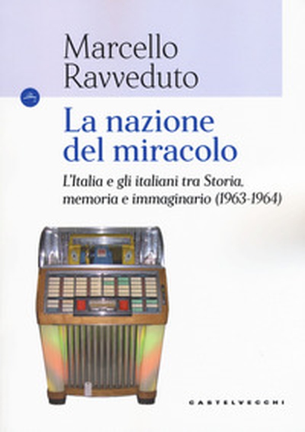 La nazione del miracolo. L'Italia e gli italiani tra storia, memoria e immaginario (1963-1964) - Librerie.coop La nazione del miracolo. L'Italia e gli italiani tra storia, memoria e immaginario (1963-1964) - Librerie.coop