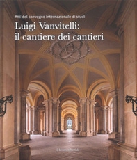 Luigi Vanvitelli: il cantiere dei cantieri. Atti del convegno internazionale di studi - Librerie.coop Luigi Vanvitelli: il cantiere dei cantieri. Atti del convegno internazionale di studi - Librerie.coop