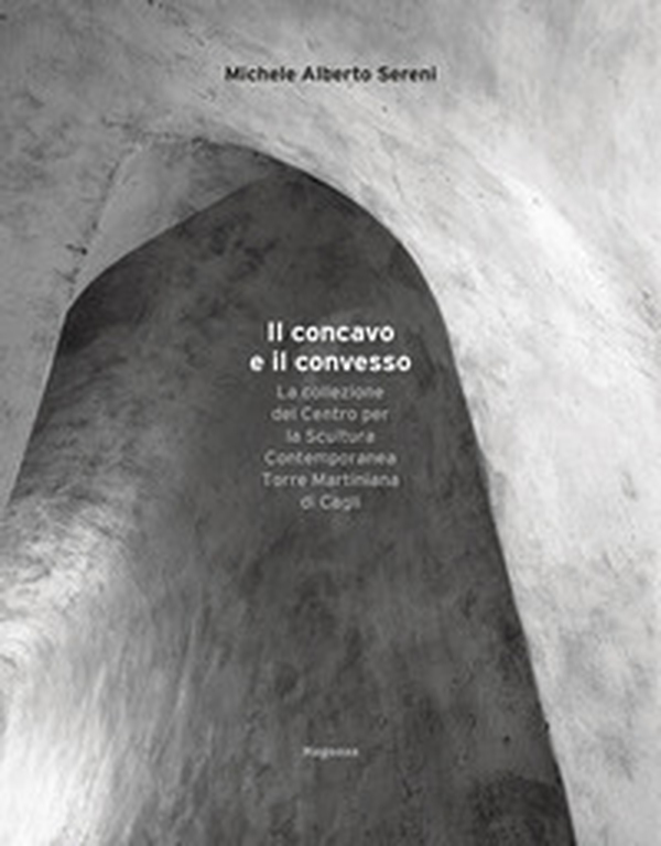Il concavo e il convesso. La collezione del Centro per la Scultura Contemporanea Torre Martiniana di Cagli - Librerie.coop Il concavo e il convesso. La collezione del Centro per la Scultura Contemporanea Torre Martiniana di Cagli - Librerie.coop