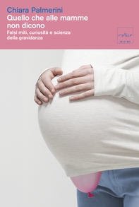 Quello che alle mamme non dicono. Falsi miti, curiosità e scienza della gravidanza - Librerie.coop