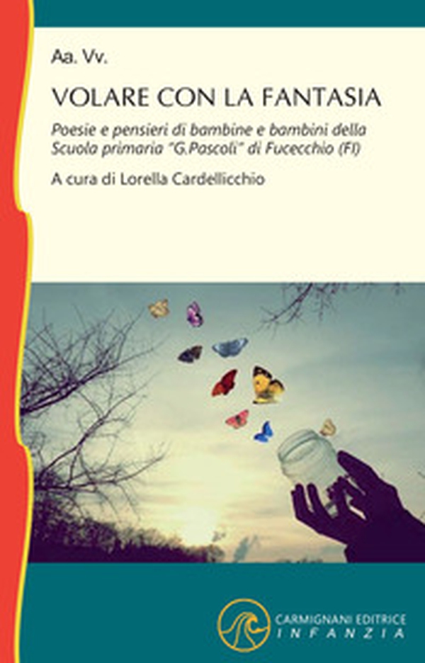 Volare con la fantasia. Poesie e pensieri di bambine e bambine della Scuola Primaria «G. Pascoli» di Fucecchio (FI) - Librerie.coop Volare con la fantasia. Poesie e pensieri di bambine e bambine della Scuola Primaria «G. Pascoli» di Fucecchio (FI) - Librerie.coop