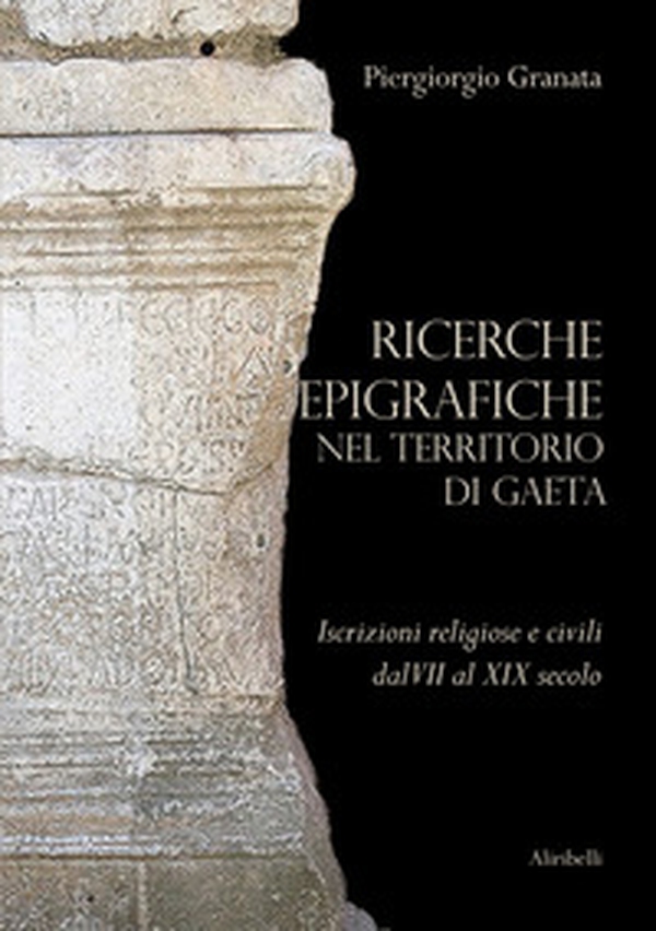 Ricerche epigrafiche nel territorio di Gaeta: iscrizioni religiose e civili dal VII al XIX secolo - Librerie.coop Ricerche epigrafiche nel territorio di Gaeta: iscrizioni religiose e civili dal VII al XIX secolo - Librerie.coop