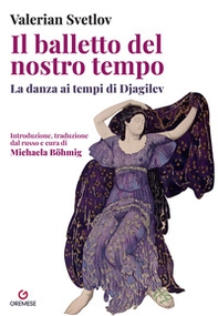 Il balletto del nostro tempo. La danza ai tempi di Djagilev - Librerie.coop
