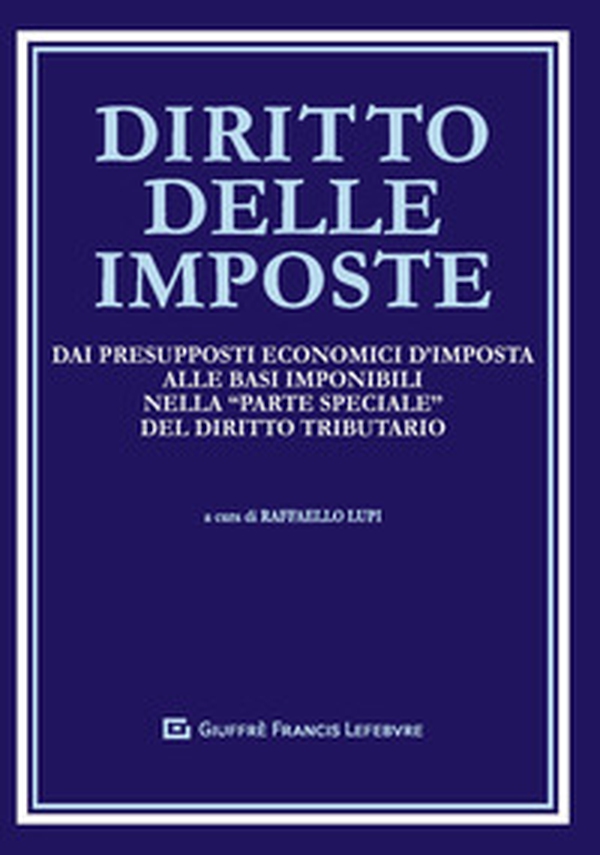 Diritto delle imposte. Dai presupposti economici d'imposta alle basi imponibili nella "parte speciale" del diritto tributario - Librerie.coop